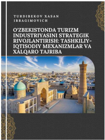 O‘ZBEKISTONDA TURIZM INDUSTRIYASINI STRATEGIK RIVOJLANTIRISH: TASHKILIYIQTISODIY MEXANIZMLAR VA XALQARO TAJRIBA
