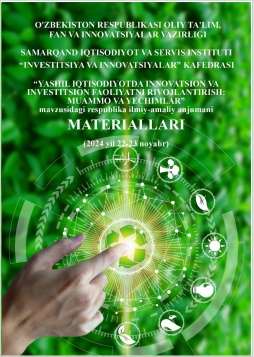 “Yashil iqtisodiyotda innovatsion va investitsion faoliyatni  rivojlantirish: muammo va yechimlar”. 2024 yil 22-23 noyabr. Respublika  miqyosidagi ilmiy-amaliy anjumani materiallari