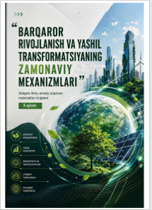 “Barqaror rivojlanish va yashil transformatsiyaning zamonaviy  mexanizmlari” Xalqaro ilmiy-amaliy anjuman materiallari to‘plami (I-II qism)