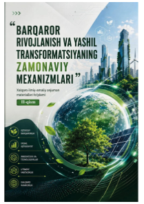 “Barqaror rivojlanish va yashil transformatsiyaning zamonaviy  mexanizmlari” Xalqaro ilmiy-amaliy anjuman materiallari to‘plami (I-II qism)