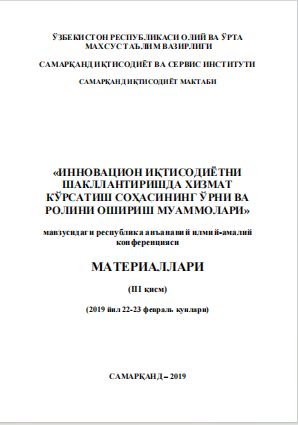 Инновацион иқтисодиѐтни шакллантиришда хизмат кўрсатиш  соҳасининг ўрни ва ролини ошириш муаммолари. / 2019 йил 22-23  февраль кунлари. Республика анъанавий илмий-амалий конференцияси  материаллари (III қисм).