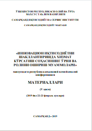 Инновацион иқтисодиѐтни шакллантиришда хизмат кўрсатиш  соҳасининг ўрни ва ролини ошириш муаммолари. / 2019 йил 22-23  февраль кунлари. Республика анъанавий илмий-амалий конференцияси  материаллари (V қисм).