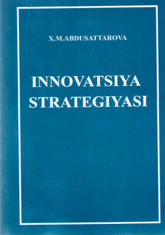  Innovatsiya strategiyasi. O'quv qo'llanma. X.M.Abdusattarova. Toshkent-2012