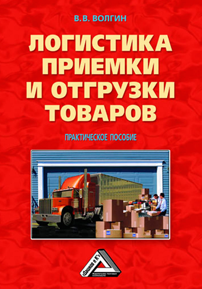 Логистика приемки и отгрузки товаров. Практическое пособие. В.В.Волгин. Москва-2011