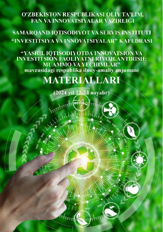 “Yashil iqtisodiyotda innovatsion va investitsion faoliyatni rivojlantirish: muammo va yechimlar”. 2024-yil 22-23 noyabr. Respublika miqyosidagi ilmiy-amaliy anjumani materiallari.